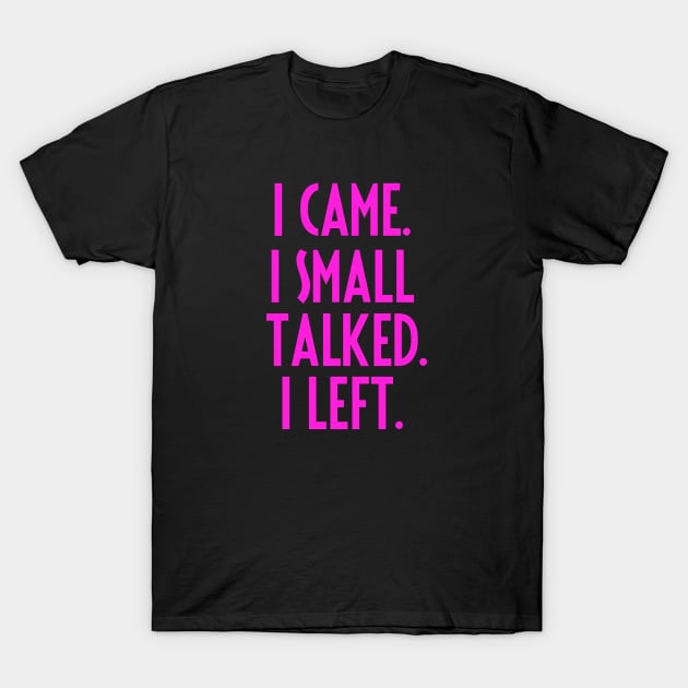 I CAME. I SMALL TALKED. I LEFT. T-Shirt by BBbtq